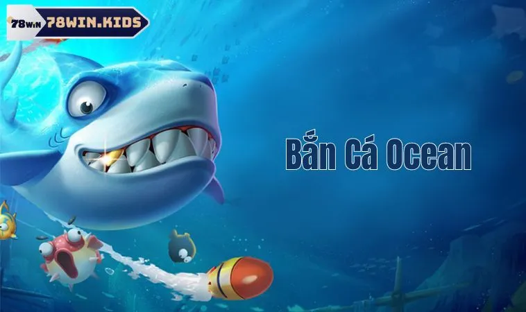 Bắn Cá Ocean - Điểm Nhấn Đặc Biệt Của Đại Dương 78win