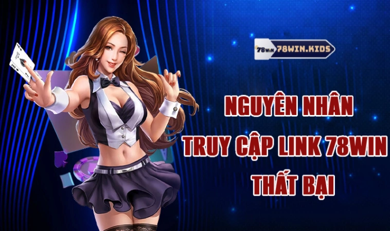 Các nguyên nhân khiến truy cập link 78win thất bại