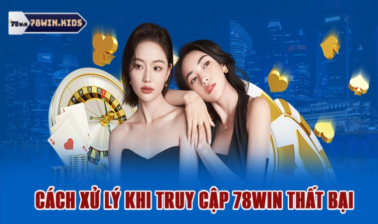 Cách xử lý cho trường hợp truy cập 78win thất bại