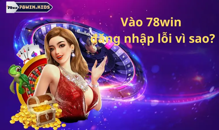 Vào 78win đăng nhập lỗi vì sao?